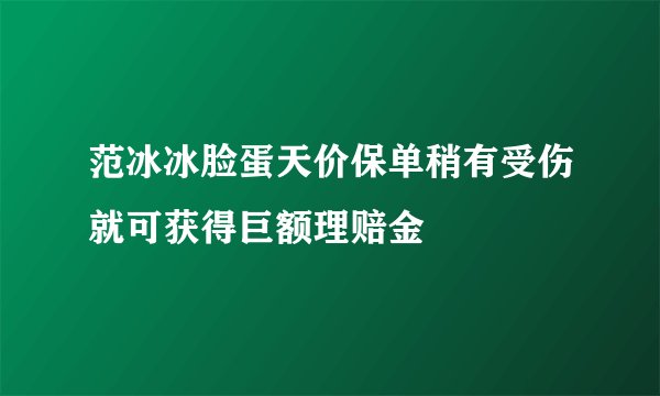 范冰冰脸蛋天价保单稍有受伤就可获得巨额理赔金