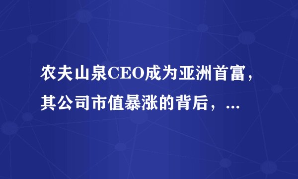 农夫山泉CEO成为亚洲首富，其公司市值暴涨的背后，是何原因？