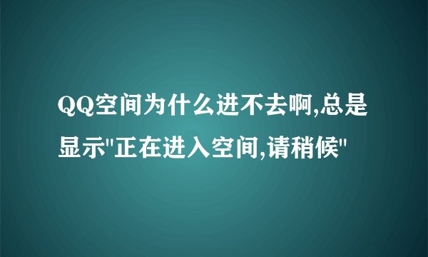 QQ空间为什么进不去啊,总是显示