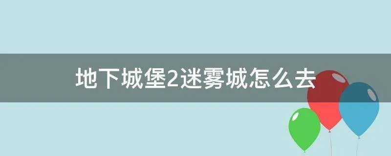 地下城堡2迷雾城怎么去