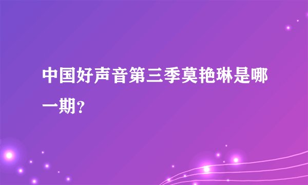 中国好声音第三季莫艳琳是哪一期？