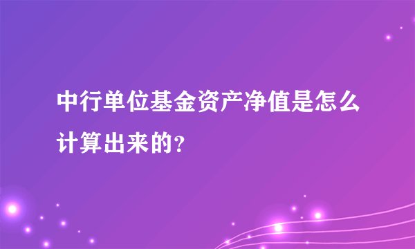中行单位基金资产净值是怎么计算出来的？