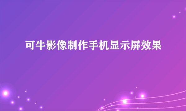 可牛影像制作手机显示屏效果