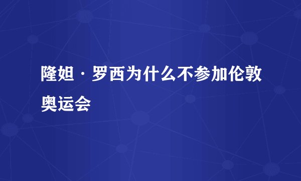 隆妲·罗西为什么不参加伦敦奥运会
