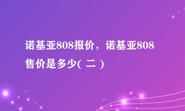 诺基亚808报价，诺基亚808售价是多少( 二 )