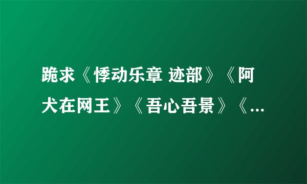 跪求《悸动乐章 迹部》《阿犬在网王》《吾心吾景》《迹部，你真美》...
