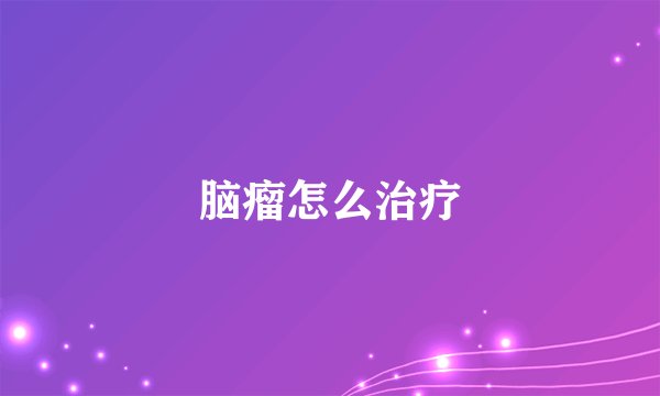 脑瘤怎么治疗