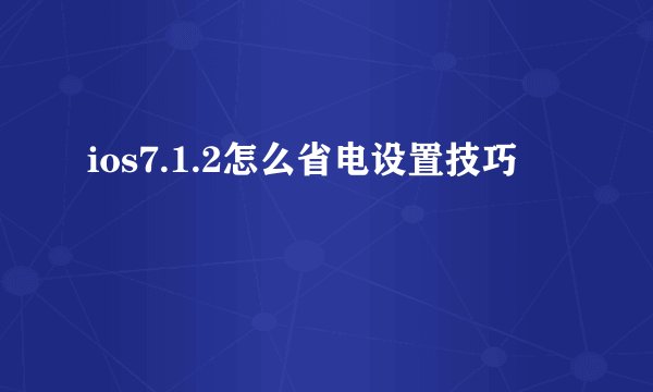 ios7.1.2怎么省电设置技巧