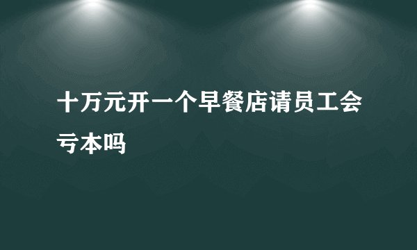 十万元开一个早餐店请员工会亏本吗