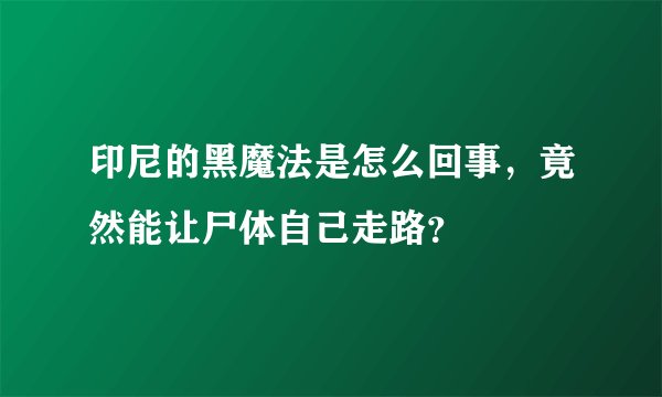 印尼的黑魔法是怎么回事，竟然能让尸体自己走路？