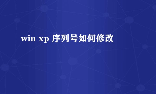 win xp 序列号如何修改