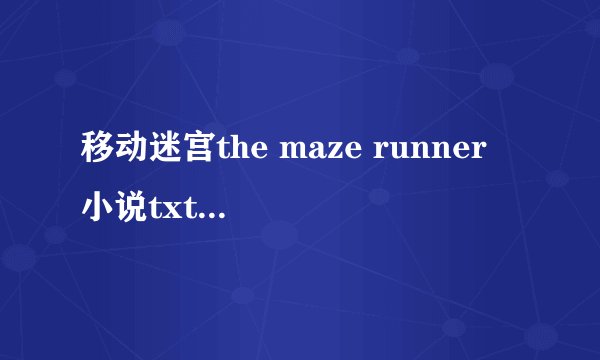 移动迷宫the maze runner 小说txt或者pdf 中文版