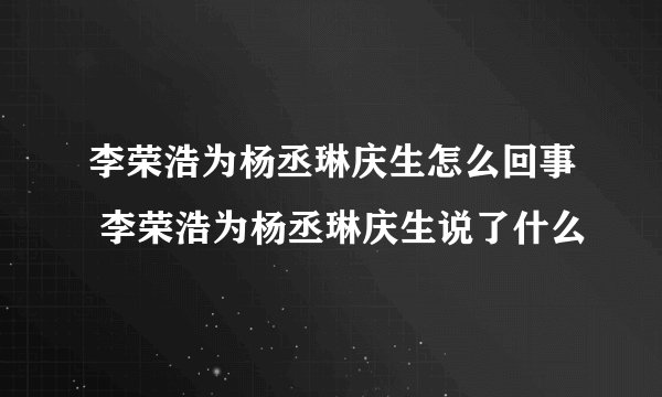 李荣浩为杨丞琳庆生怎么回事 李荣浩为杨丞琳庆生说了什么