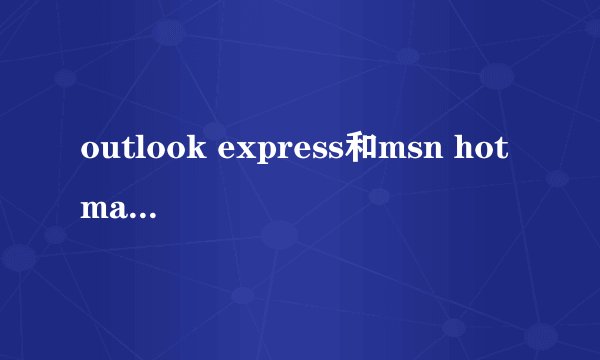 outlook express和msn hotmail都是一家的吗?(microsoft?)
