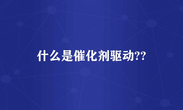 什么是催化剂驱动??