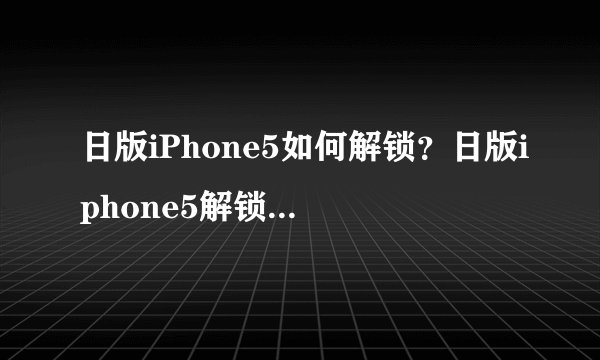 日版iPhone5如何解锁？日版iphone5解锁教程【详解】