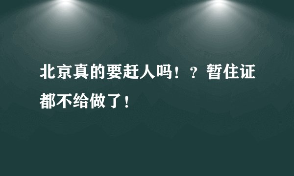 北京真的要赶人吗!?暂住证都不给做了!