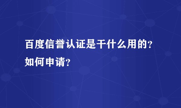 百度信誉认证是干什么用的?如何申请?