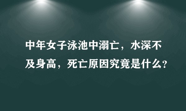 中年女子泳池中溺亡，水深不及身高，死亡原因究竟是什么？