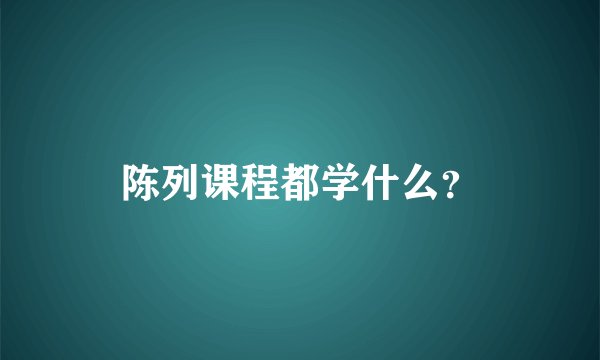 陈列课程都学什么？