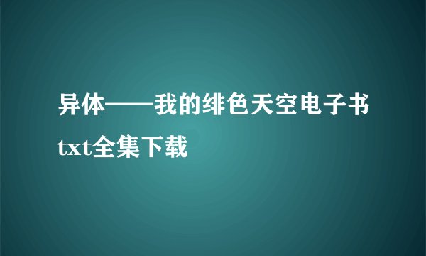 异体——我的绯色天空电子书txt全集下载