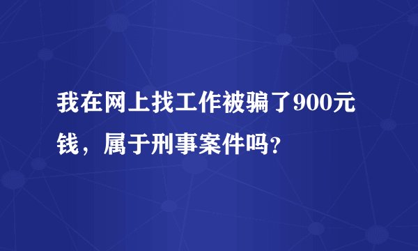 我在网上找工作被骗了900元钱，属于刑事案件吗？