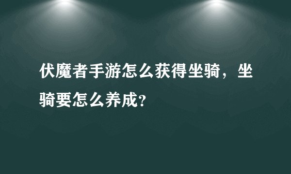 伏魔者手游怎么获得坐骑，坐骑要怎么养成？