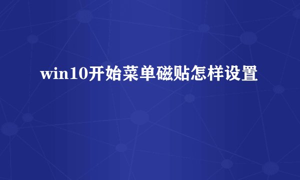 win10开始菜单磁贴怎样设置