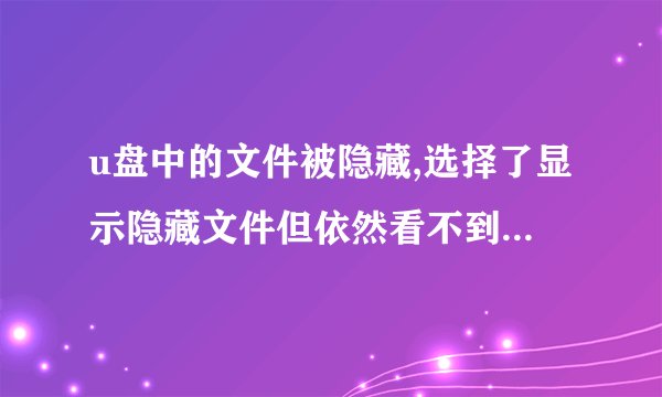 u盘中的文件被隐藏,选择了显示隐藏文件但依然看不到,学校电脑里可以看到但没法更改属性