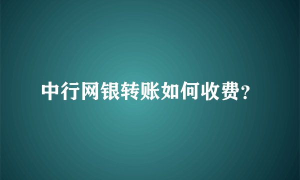 中行网银转账如何收费?