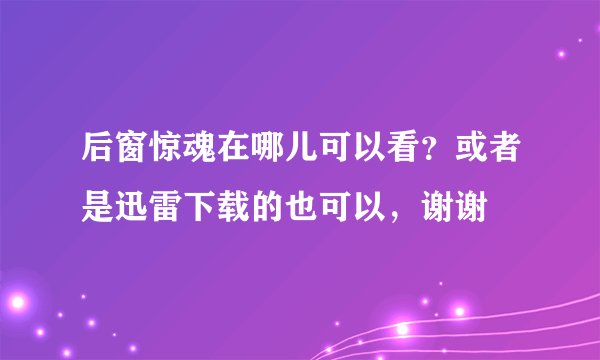 后窗惊魂在哪儿可以看？或者是迅雷下载的也可以，谢谢