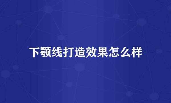 下颚线打造效果怎么样