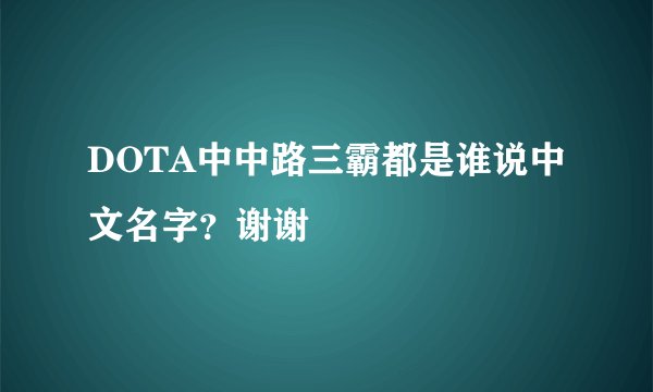 DOTA中中路三霸都是谁说中文名字?谢谢