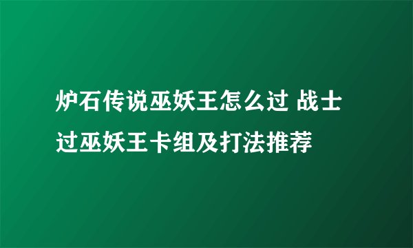 炉石传说巫妖王怎么过 战士过巫妖王卡组及打法推荐