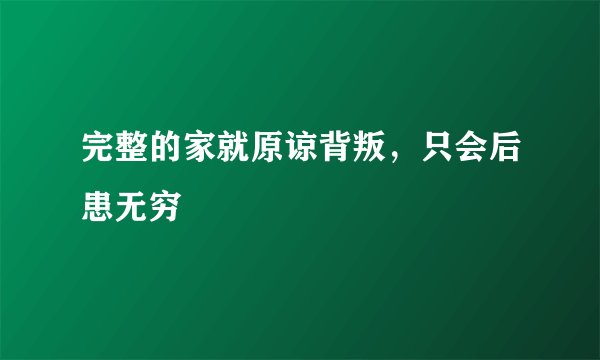 完整的家就原谅背叛，只会后患无穷