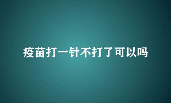 疫苗打一针不打了可以吗