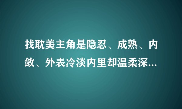 找耽美主角是隐忍、成熟、内敛、外表冷淡内里却温柔深情的男人的