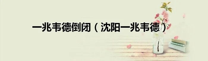 一兆韦德倒闭(沈阳一兆韦德)