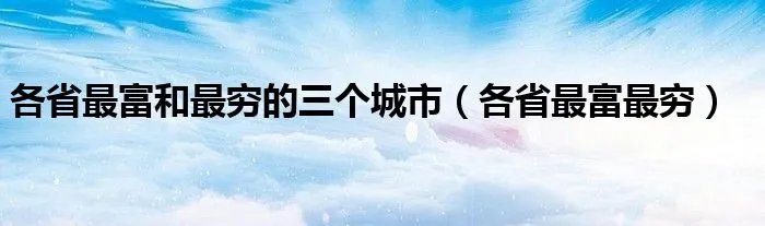 各省最富和最穷的三个城市(各省最富最穷)