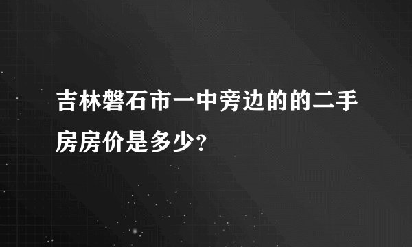 吉林磐石市一中旁边的的二手房房价是多少？