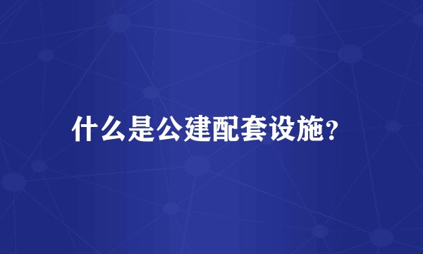 什么是公建配套设施?