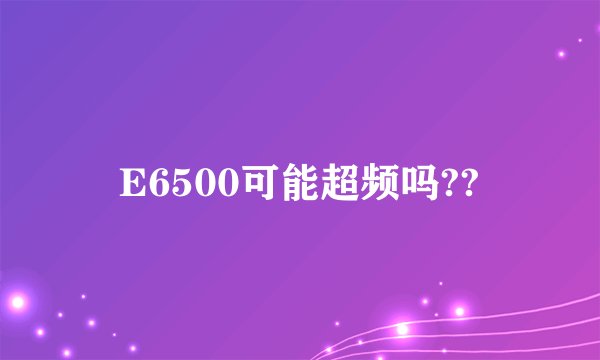 E6500可能超频吗??