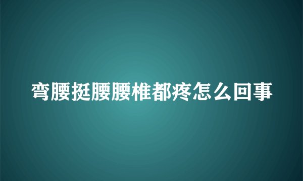 弯腰挺腰腰椎都疼怎么回事