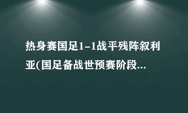 热身赛国足1-1战平残阵叙利亚(国足备战世预赛阶段性成果不尽人意)
