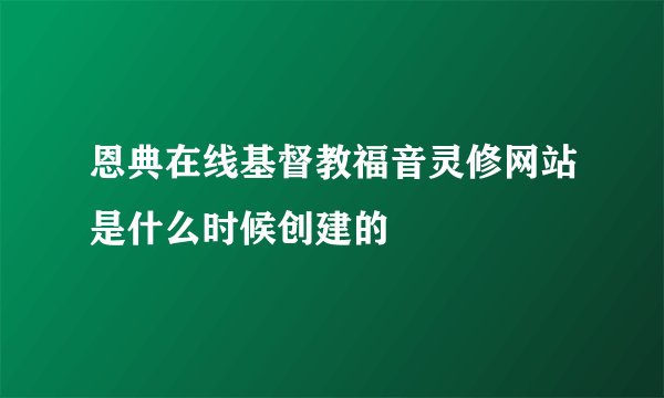 恩典在线基督教福音灵修网站是什么时候创建的