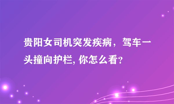贵阳女司机突发疾病，驾车一头撞向护栏, 你怎么看？