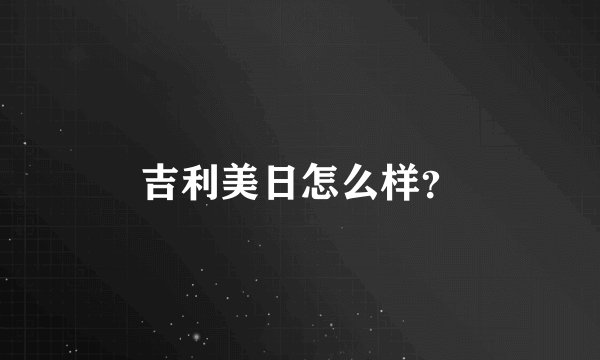吉利美日怎么样？