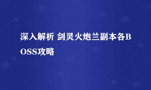 深入解析 剑灵火炮兰副本各BOSS攻略