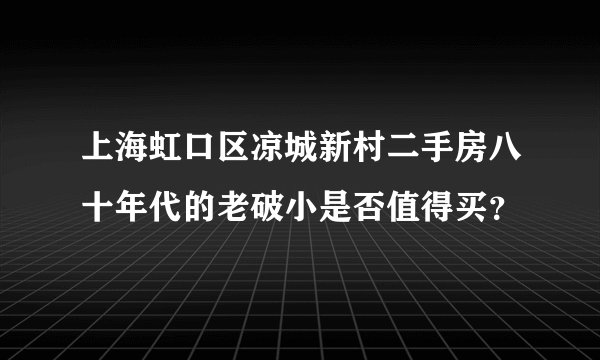 上海虹口区凉城新村二手房八十年代的老破小是否值得买？