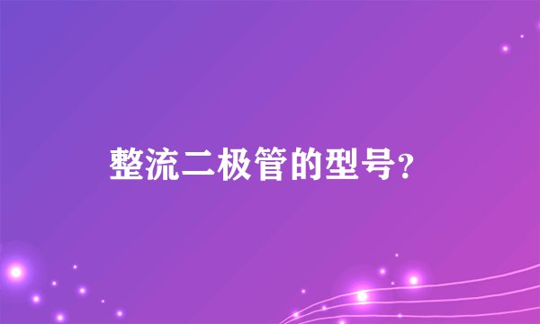 整流二极管的型号？
